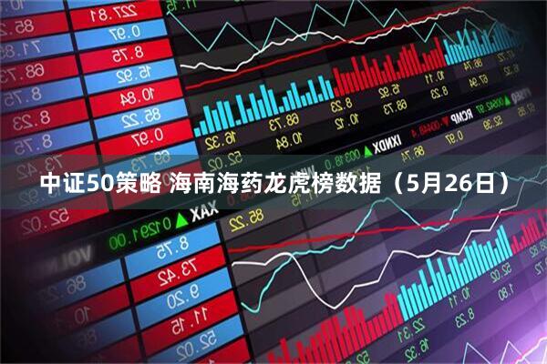 中证50策略 海南海药龙虎榜数据（5月26日）