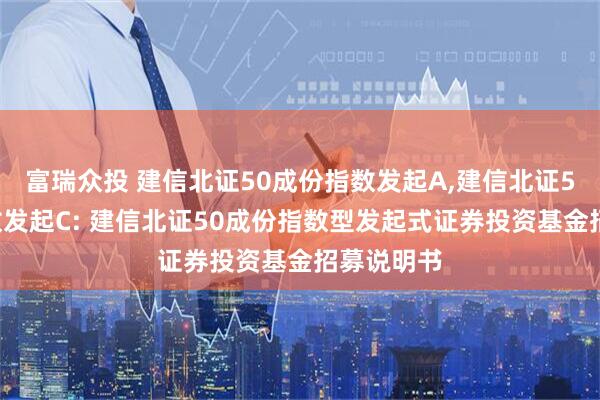 富瑞众投 建信北证50成份指数发起A,建信北证50成份指数发起C: 建信北证50成份指数型发起式证券投资基金招募说明书