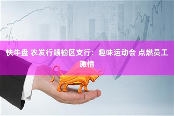 快牛盘 农发行赣榆区支行：趣味运动会 点燃员工激情