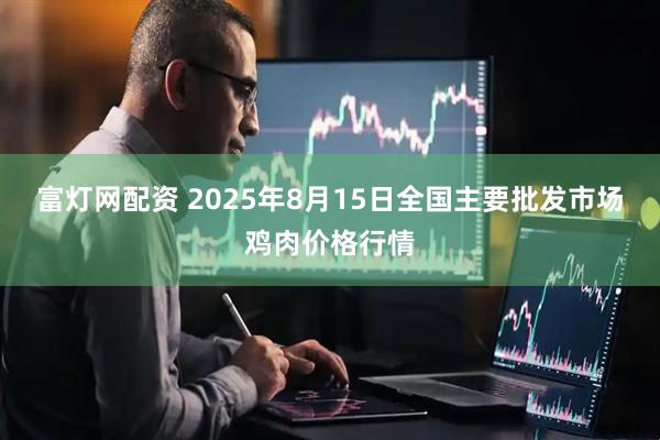 富灯网配资 2025年8月15日全国主要批发市场鸡肉价格行情