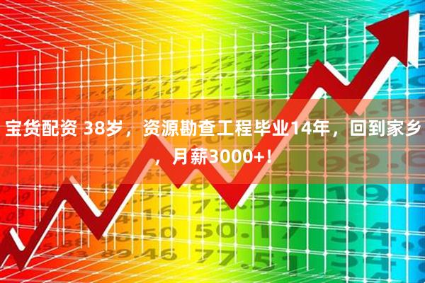 宝货配资 38岁，资源勘查工程毕业14年，回到家乡，月薪3000+！