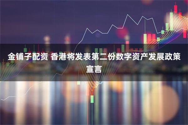 金铺子配资 香港将发表第二份数字资产发展政策宣言